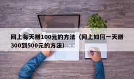 网上每天赚100元的方法（网上如何一天赚300到500元的方法）