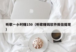 听歌一小时赚150（听歌赚钱软件微信提现）