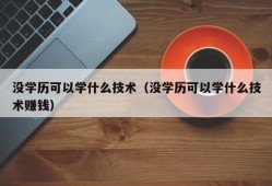 没学历可以学什么技术（没学历可以学什么技术赚钱）