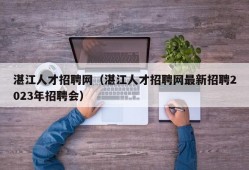 湛江人才招聘网（湛江人才招聘网最新招聘2023年招聘会）