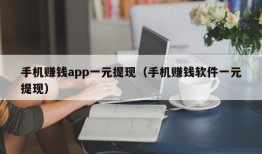 手机赚钱app一元提现（手机赚钱软件一元提现）