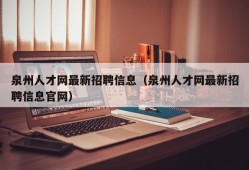 泉州人才网最新招聘信息（泉州人才网最新招聘信息官网）