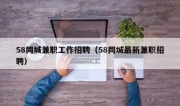 58同城兼职工作招聘（58同城最新兼职招聘）