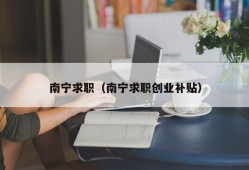 南宁求职（南宁求职创业补贴）