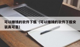 可以赚钱的软件下载（可以赚钱的软件下载安装真可靠）