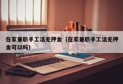 在家兼职手工活无押金（在家兼职手工活无押金可以吗）