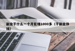 副业干什么一个月能赚1000多（干副业挣钱）