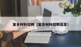 复合材料招聘（复合材料招聘信息）