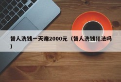 替人洗钱一天赚2000元（替人洗钱犯法吗）