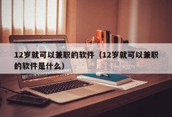 12岁就可以兼职的软件（12岁就可以兼职的软件是什么）