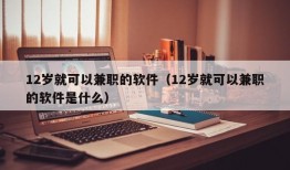 12岁就可以兼职的软件（12岁就可以兼职的软件是什么）