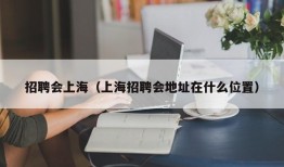 招聘会上海（上海招聘会地址在什么位置）