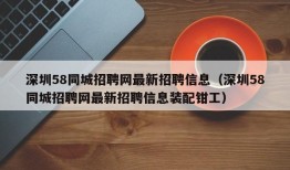 深圳58同城招聘网最新招聘信息（深圳58同城招聘网最新招聘信息装配钳工）