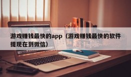 游戏赚钱最快的app（游戏赚钱最快的软件提现在到微信）