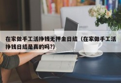 在家做手工活挣钱无押金日结（在家做手工活挣钱日结是真的吗?）