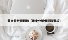 黄金分析师招聘（黄金分析师招聘要求）