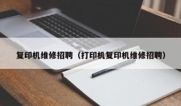 复印机维修招聘（打印机复印机维修招聘）