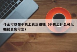 什么可以在手机上真正赚钱（手机上什么可以赚钱真实可靠）