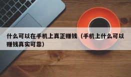 什么可以在手机上真正赚钱（手机上什么可以赚钱真实可靠）