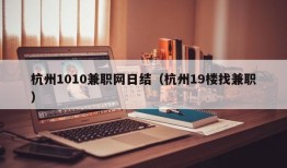 杭州1010兼职网日结（杭州19楼找兼职）