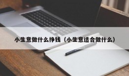 小生意做什么挣钱（小生意适合做什么）