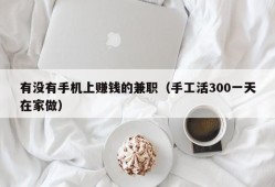 有没有手机上赚钱的兼职（手工活300一天在家做）