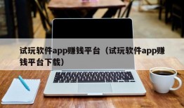 试玩软件app赚钱平台（试玩软件app赚钱平台下载）