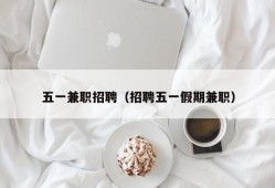 五一兼职招聘（招聘五一假期兼职）