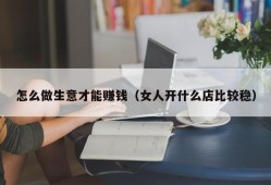 怎么做生意才能赚钱（女人开什么店比较稳）