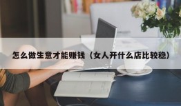 怎么做生意才能赚钱（女人开什么店比较稳）