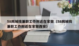 58同城找兼职工作附近在家做（58同城找兼职工作附近在家做西安）