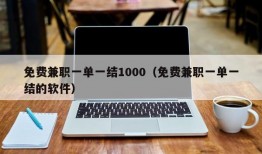 免费兼职一单一结1000（免费兼职一单一结的软件）