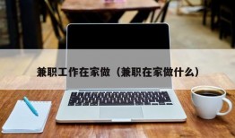 兼职工作在家做（兼职在家做什么）