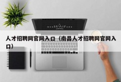 人才招聘网官网入口（南昌人才招聘网官网入口）