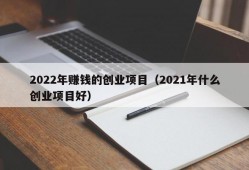 2022年赚钱的创业项目（2021年什么创业项目好）