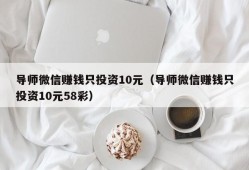 导师微信赚钱只投资10元（导师微信赚钱只投资10元58彩）