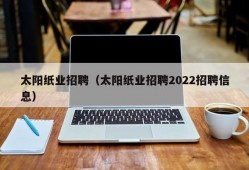 太阳纸业招聘（太阳纸业招聘2022招聘信息）