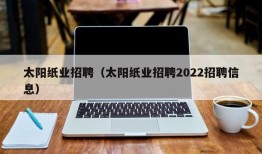 太阳纸业招聘（太阳纸业招聘2022招聘信息）