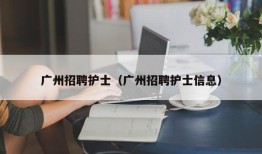 广州招聘护士（广州招聘护士信息）