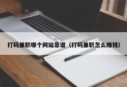 打码兼职哪个网站靠谱（打码兼职怎么赚钱）