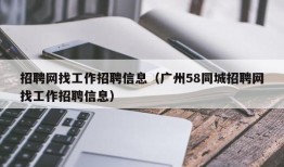 招聘网找工作招聘信息（广州58同城招聘网找工作招聘信息）