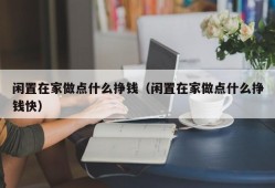 闲置在家做点什么挣钱（闲置在家做点什么挣钱快）