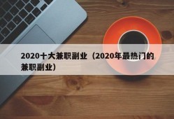 2020十大兼职副业（2020年最热门的兼职副业）