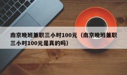 南京晚班兼职三小时100元（南京晚班兼职三小时100元是真的吗）