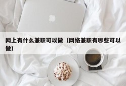 网上有什么兼职可以做（网络兼职有哪些可以做）