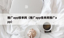 推广app接单网（推广app接单网推广app）