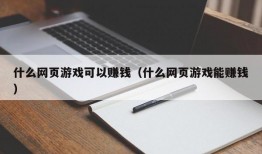 什么网页游戏可以赚钱（什么网页游戏能赚钱）