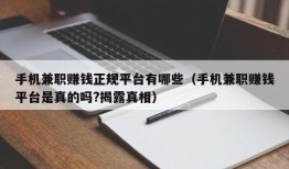 手机兼职赚钱正规平台有哪些（手机兼职赚钱平台是真的吗?揭露真相）