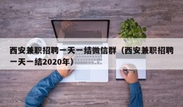 西安兼职招聘一天一结微信群（西安兼职招聘一天一结2020年）