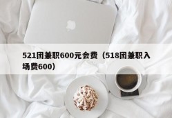 521团兼职600元会费（518团兼职入场费600）